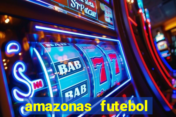 amazonas futebol clube onde assistir